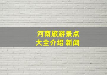 河南旅游景点大全介绍 新闻